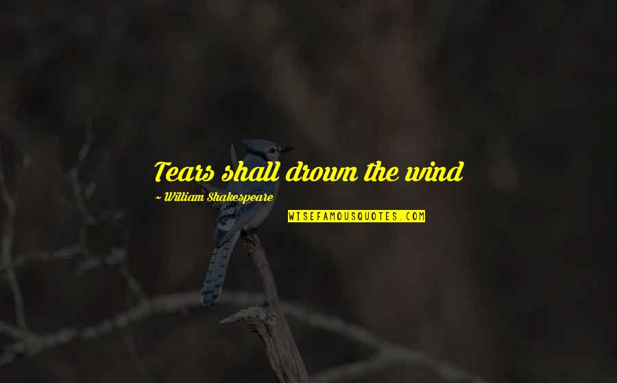 Lost Appetite Quotes By William Shakespeare: Tears shall drown the wind Lost Appetite Quotes By William Shakespeare: Tears shall drown the wind