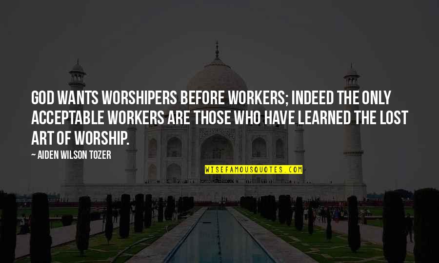 Lost Art Quotes By Aiden Wilson Tozer: God wants worshipers before workers; indeed the only Lost Art Quotes By Aiden Wilson Tozer: God wants worshipers before workers; indeed the only