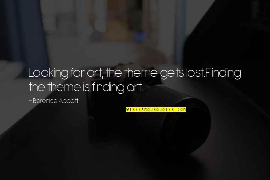 Lost Art Quotes By Berenice Abbott: Looking for art, the theme gets lost.Finding the Lost Art Quotes By Berenice Abbott: Looking for art, the theme gets lost.Finding the