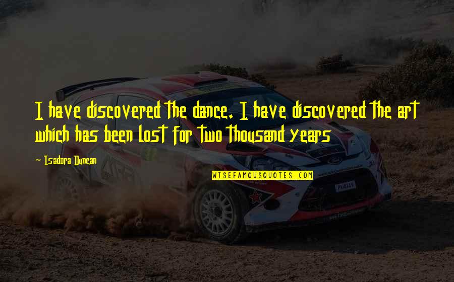 Lost Art Quotes By Isadora Duncan: I have discovered the dance. I have discovered Lost Art Quotes By Isadora Duncan: I have discovered the dance. I have discovered