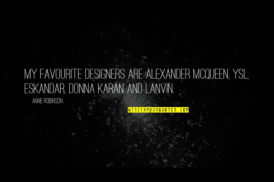 Lost Baby Boy Quotes By Anne Robinson: My favourite designers are Alexander McQueen, YSL, Eskandar,