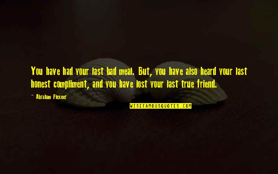 Lost Best Friend Quotes By Abraham Flexner: You have had your last bad meal. But,