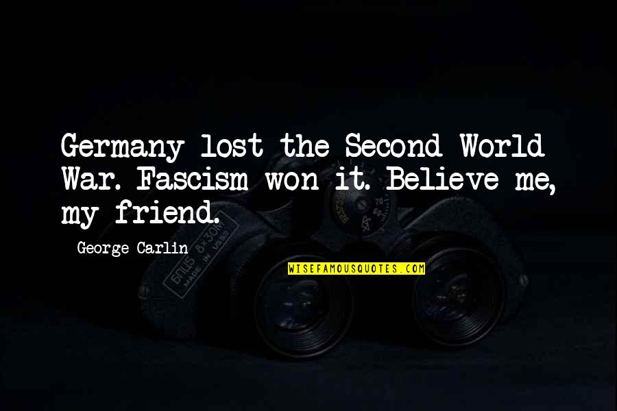 Lost Best Friend Quotes By George Carlin: Germany lost the Second World War. Fascism won