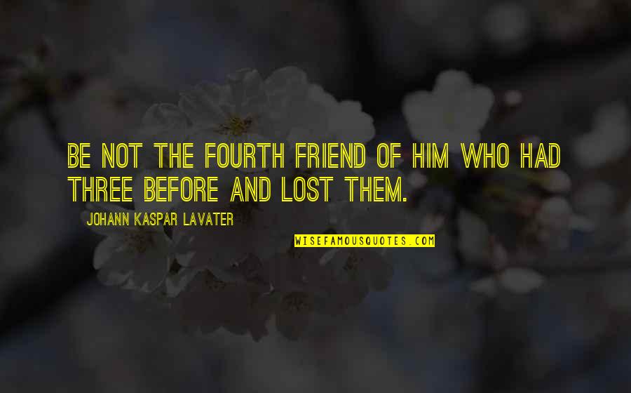 Lost Best Friend Quotes By Johann Kaspar Lavater: Be not the fourth friend of him who