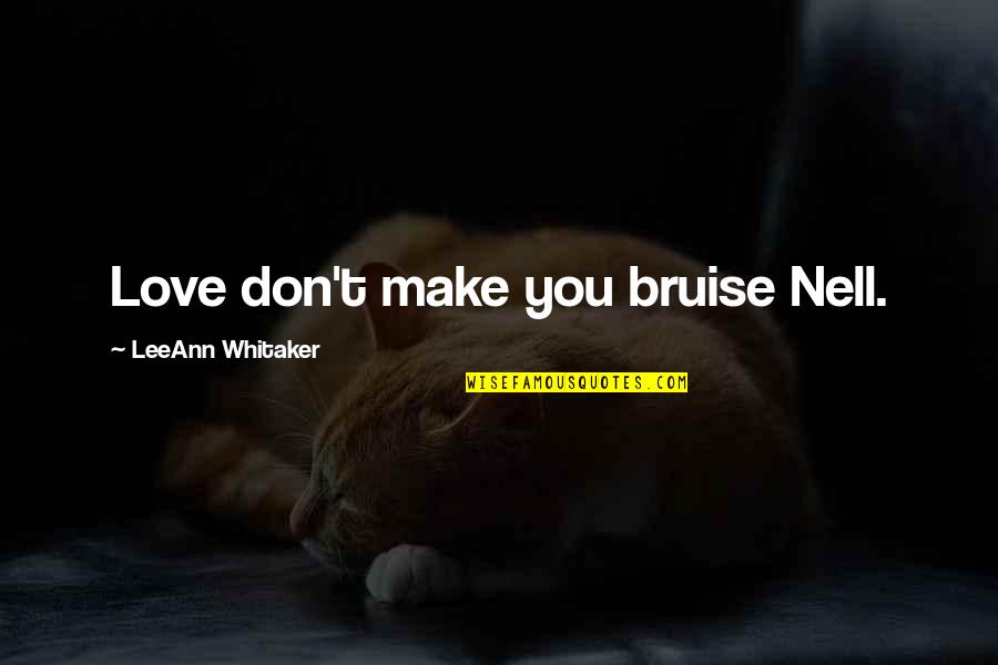Lost Book Quotes By LeeAnn Whitaker: Love don't make you bruise Nell.