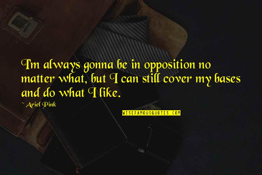 Lost Broken Heart Quotes By Ariel Pink: I'm always gonna be in opposition no matter Lost Broken Heart Quotes By Ariel Pink: I'm always gonna be in opposition no matter