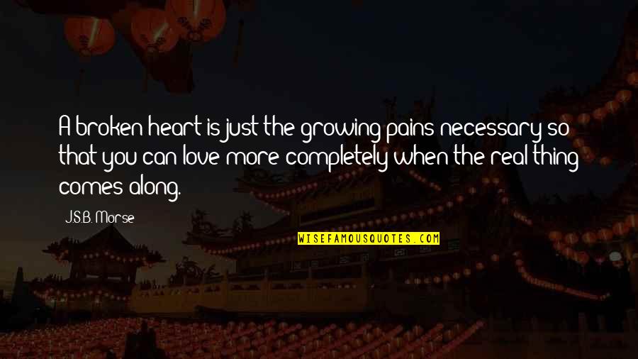 Lost Broken Heart Quotes By J.S.B. Morse: A broken heart is just the growing pains Lost Broken Heart Quotes By J.S.B. Morse: A broken heart is just the growing pains