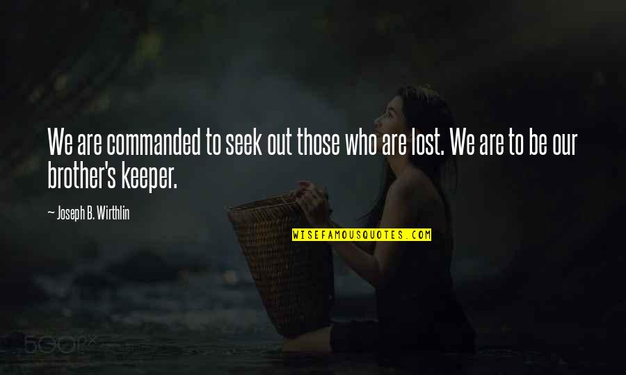 Lost Brother Quotes By Joseph B. Wirthlin: We are commanded to seek out those who