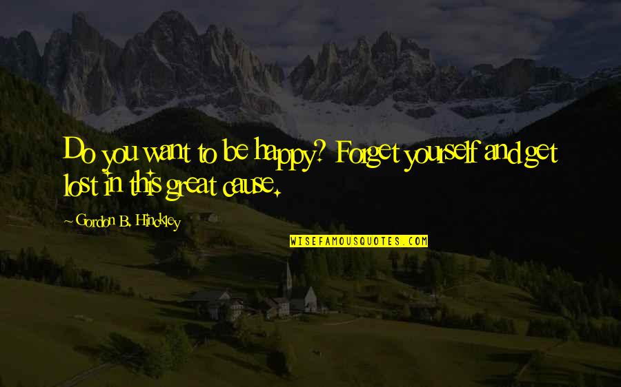Lost But Happy Quotes By Gordon B. Hinckley: Do you want to be happy? Forget yourself