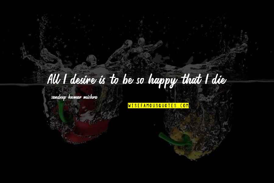 Lost But Happy Quotes By Sandeep Kumar Mishra: All I desire is to be so happy