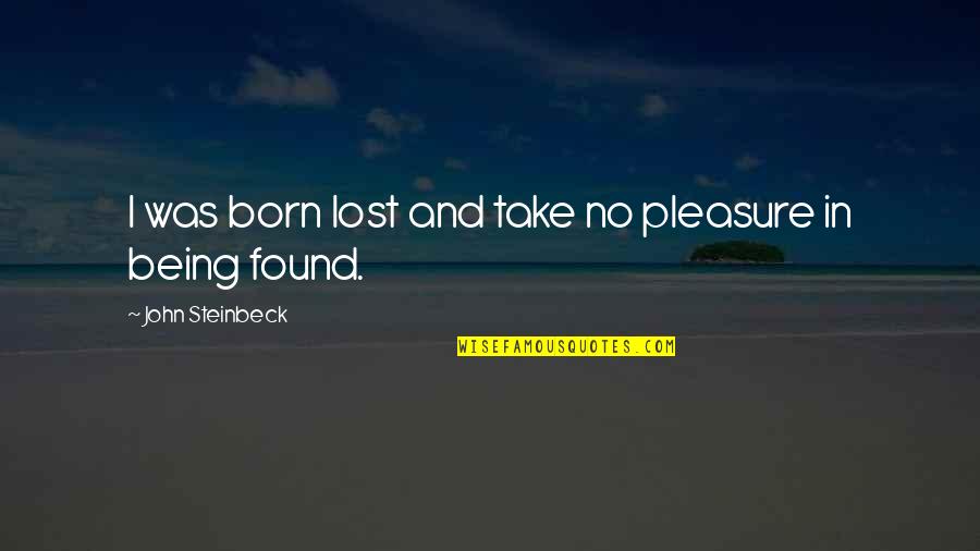 Lost But Now Found Quotes By John Steinbeck: I was born lost and take no pleasure