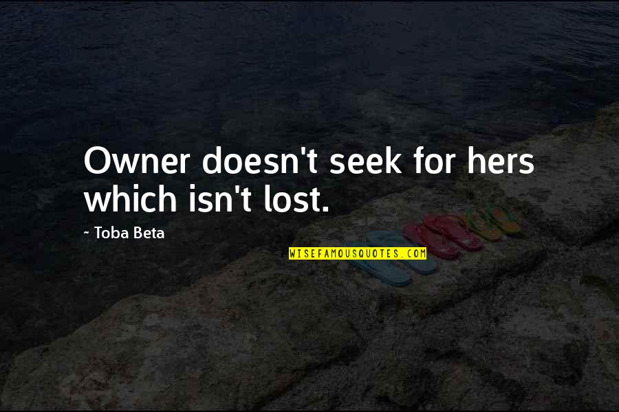 Lost But Now Found Quotes By Toba Beta: Owner doesn't seek for hers which isn't lost.