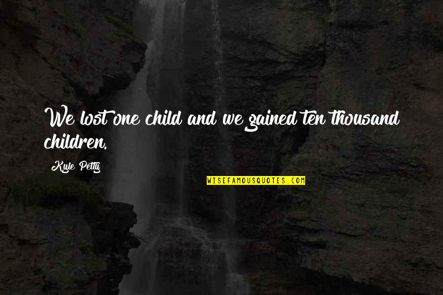 Lost Child Quotes By Kyle Petty: We lost one child and we gained ten