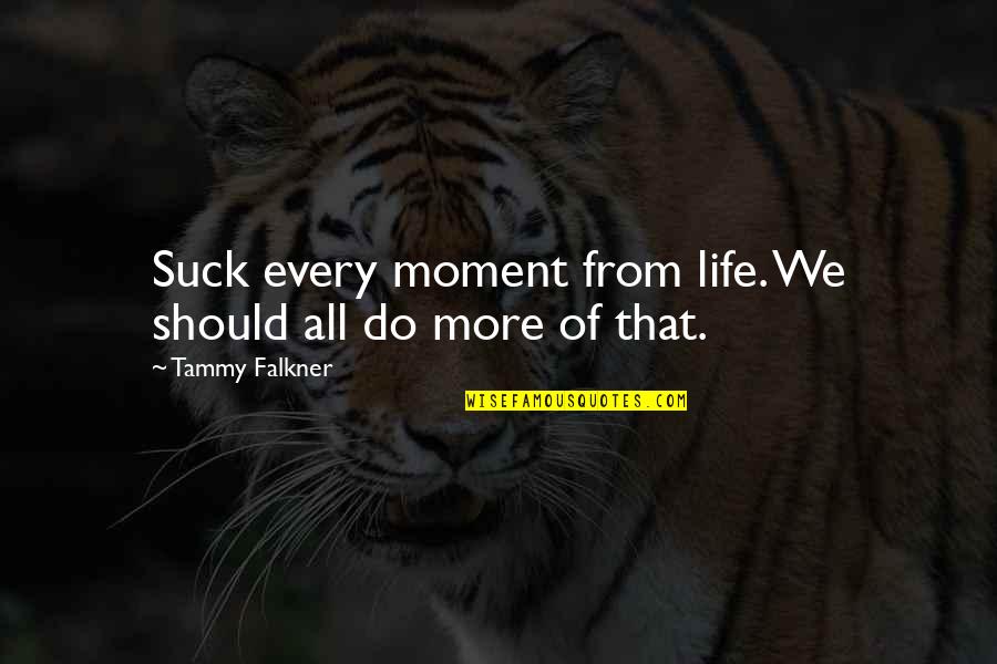 Lost Dad Quotes By Tammy Falkner: Suck every moment from life. We should all