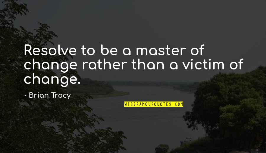 Lost & Delirious Quotes By Brian Tracy: Resolve to be a master of change rather