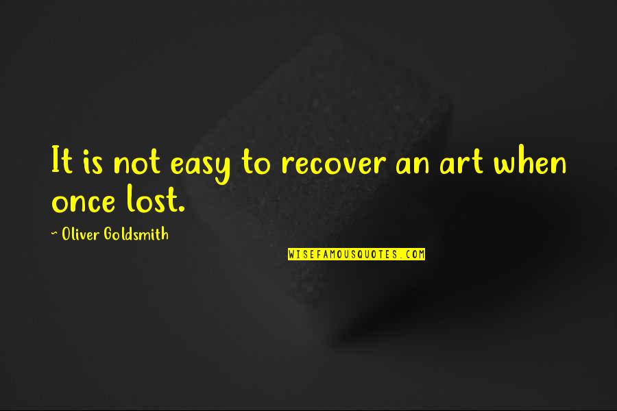 Lost Every Man For Himself Quotes By Oliver Goldsmith: It is not easy to recover an art