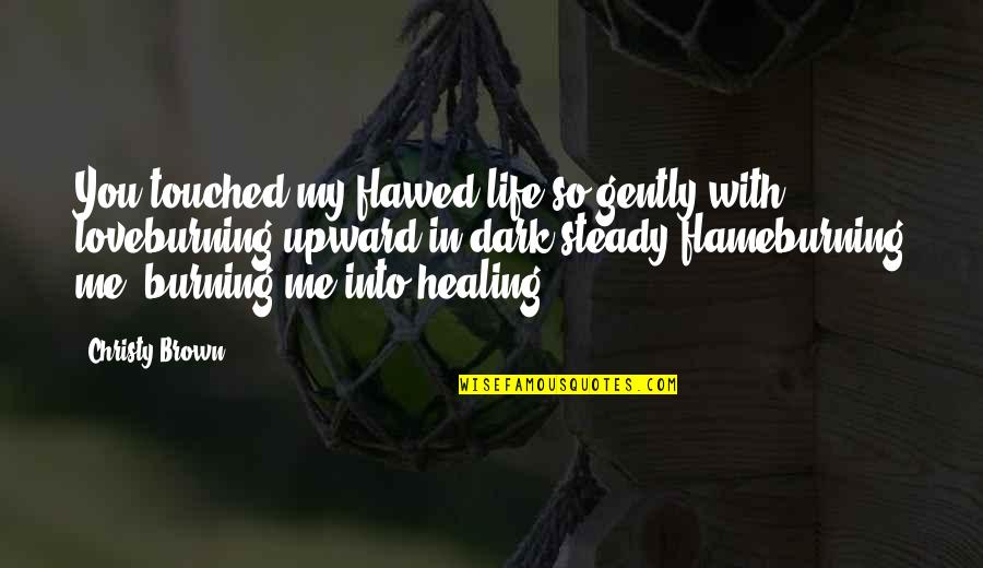 Lost Everything In Life Quotes By Christy Brown: You touched my flawed life so gently with Lost Everything In Life Quotes By Christy Brown: You touched my flawed life so gently with