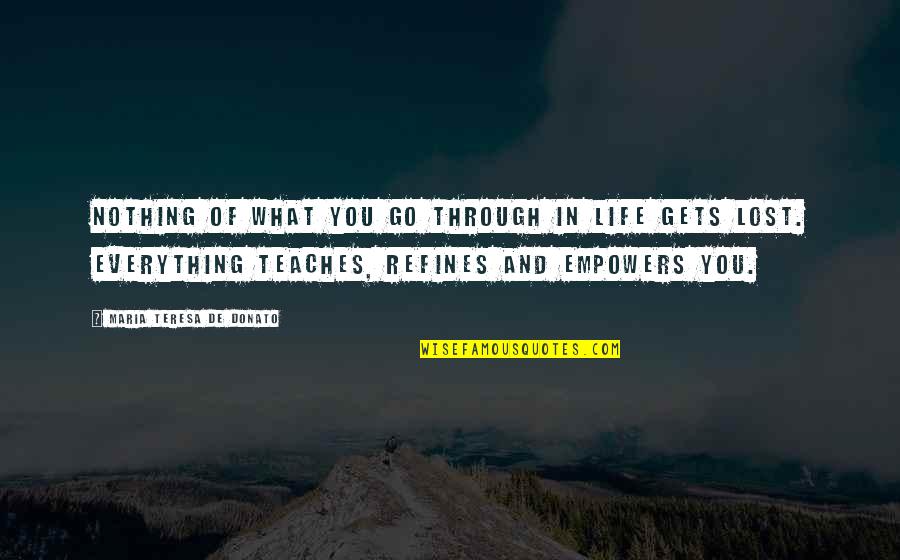 Lost Everything In Life Quotes By Maria Teresa De Donato: Nothing of what you go through in life Lost Everything In Life Quotes By Maria Teresa De Donato: Nothing of what you go through in life