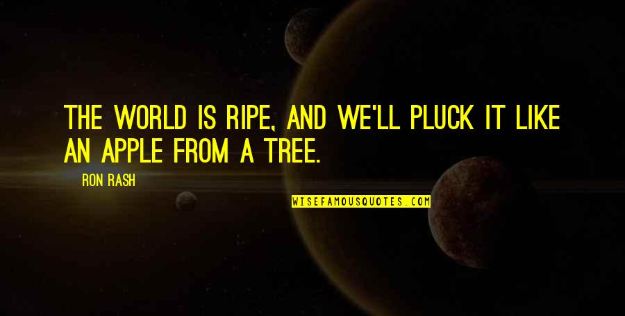 Lost Everything In Life Quotes By Ron Rash: The world is ripe, and we'll pluck it