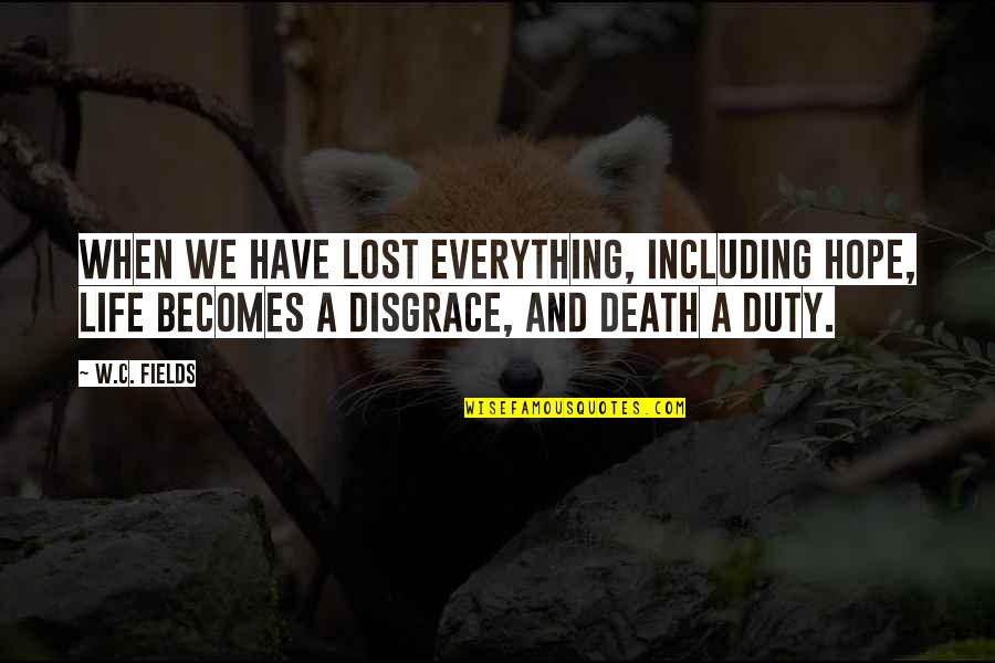 Lost Everything In My Life Quotes By W.C. Fields: When we have lost everything, including hope, life Lost Everything In My Life Quotes By W.C. Fields: When we have lost everything, including hope, life