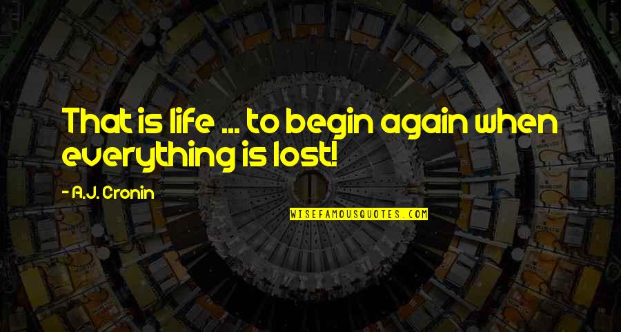 Lost Everything Quotes By A.J. Cronin: That is life ... to begin again when