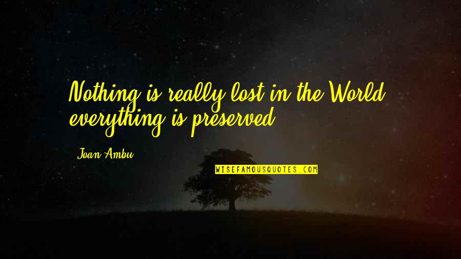 Lost Everything Quotes By Joan Ambu: Nothing is really lost in the World; everything