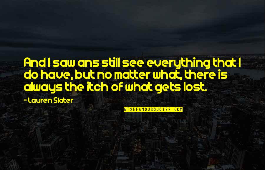 Lost Everything Quotes By Lauren Slater: And I saw ans still see everything that