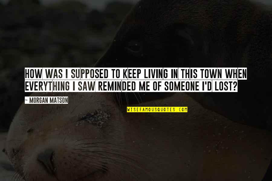 Lost Everything Quotes By Morgan Matson: How was I supposed to keep living in