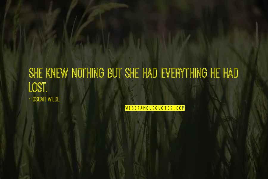 Lost Everything Quotes By Oscar Wilde: She knew nothing but she had everything he