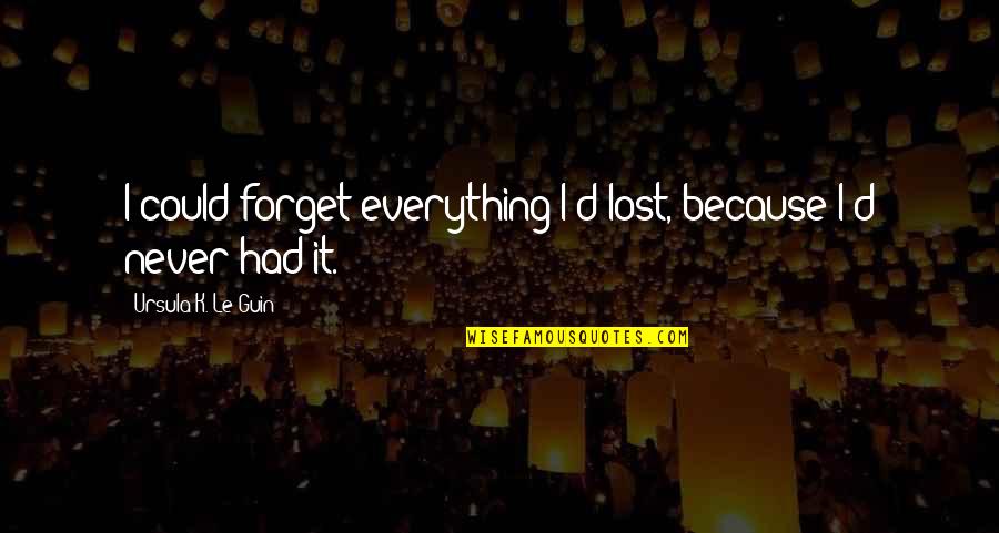 Lost Everything Quotes By Ursula K. Le Guin: I could forget everything I'd lost, because I'd