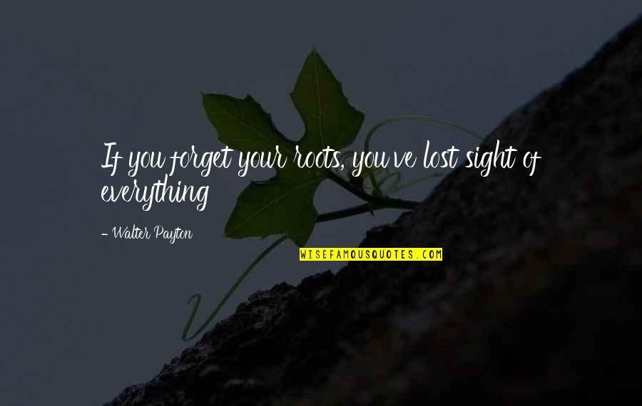 Lost Everything Quotes By Walter Payton: If you forget your roots, you've lost sight