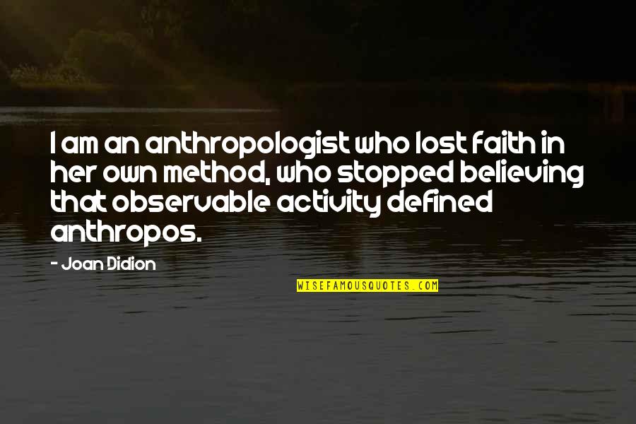 Lost Faith Quotes By Joan Didion: I am an anthropologist who lost faith in