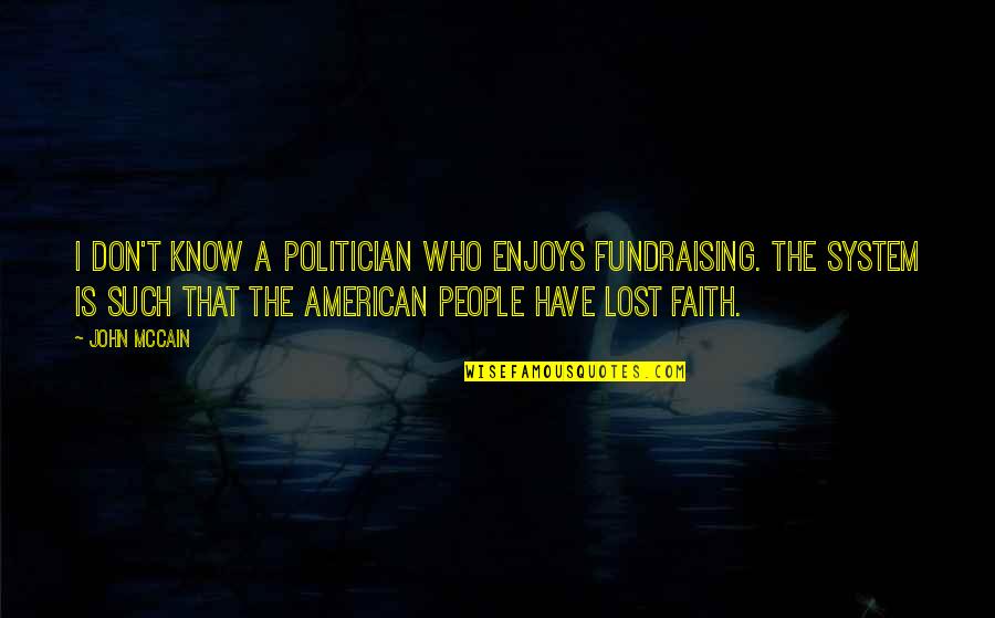 Lost Faith Quotes By John McCain: I don't know a politician who enjoys fundraising.