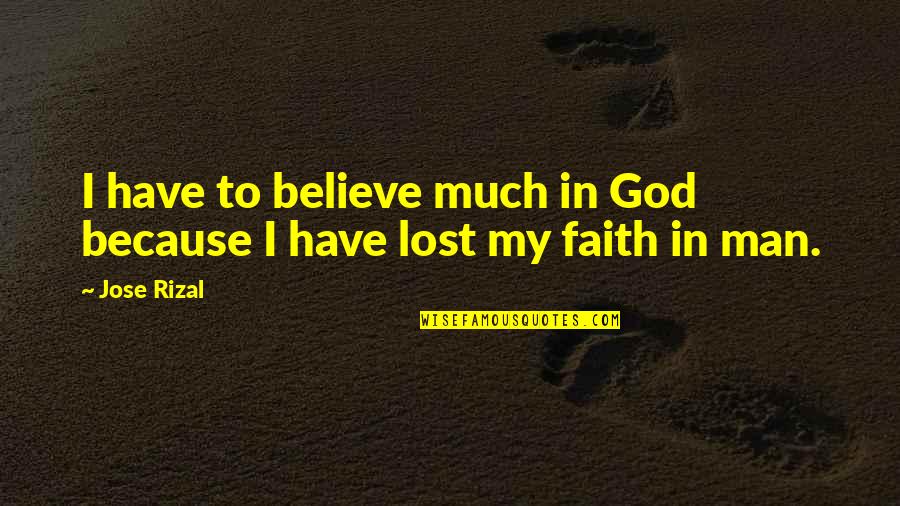 Lost Faith Quotes By Jose Rizal: I have to believe much in God because