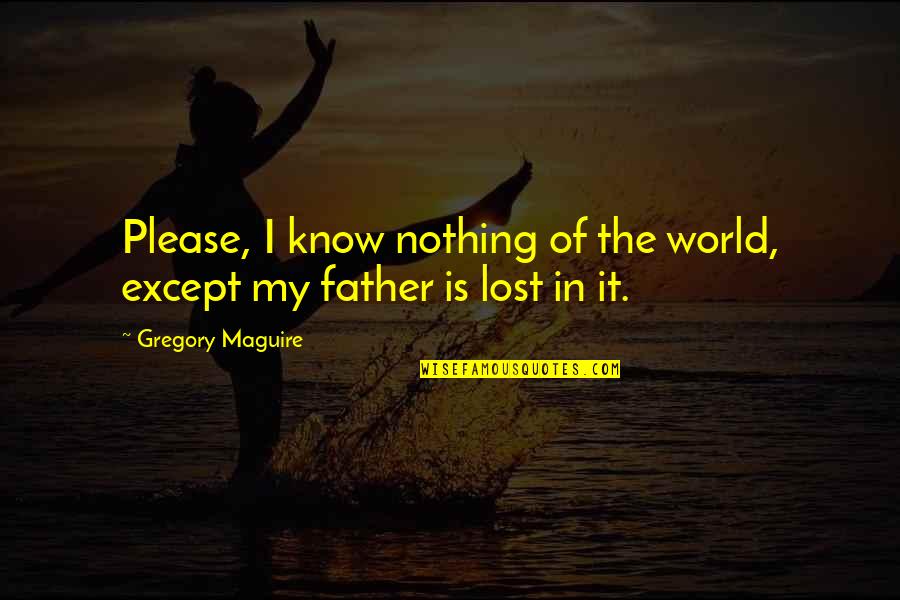 Lost Father Quotes By Gregory Maguire: Please, I know nothing of the world, except