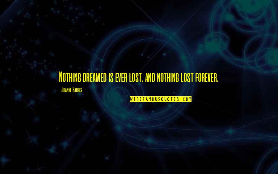 Lost Forever Quotes By Joanne Harris: Nothing dreamed is ever lost, and nothing lost