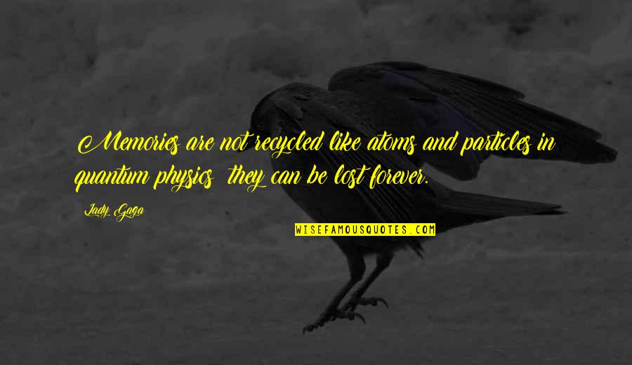 Lost Forever Quotes By Lady Gaga: Memories are not recycled like atoms and particles