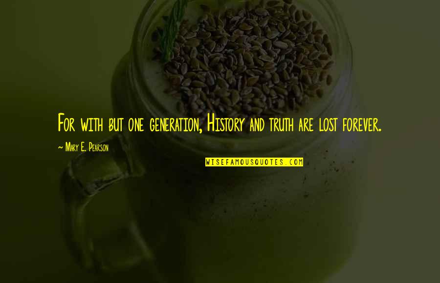Lost Forever Quotes By Mary E. Pearson: For with but one generation, History and truth