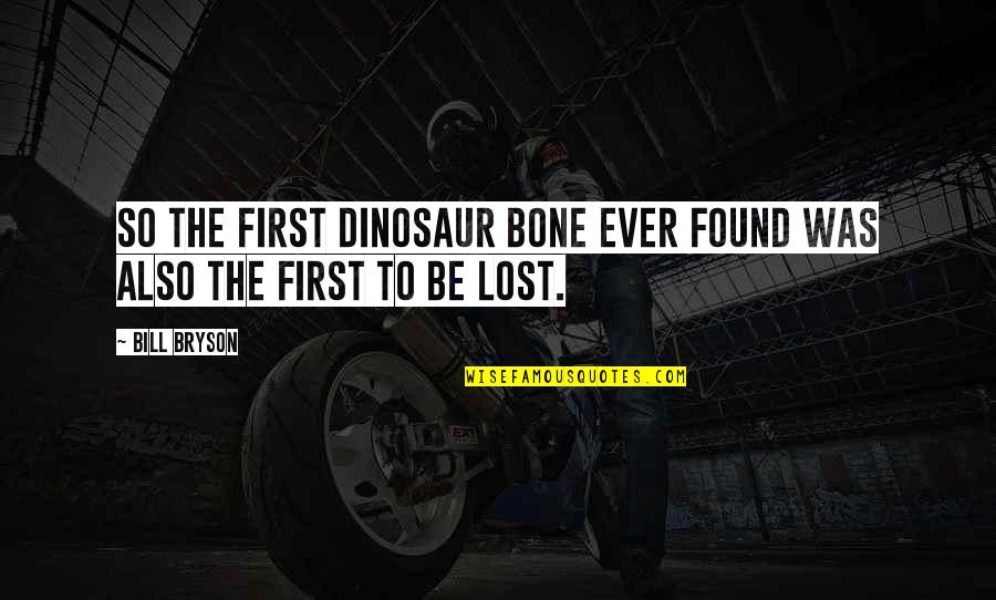 Lost Found Quotes By Bill Bryson: So the first dinosaur bone ever found was