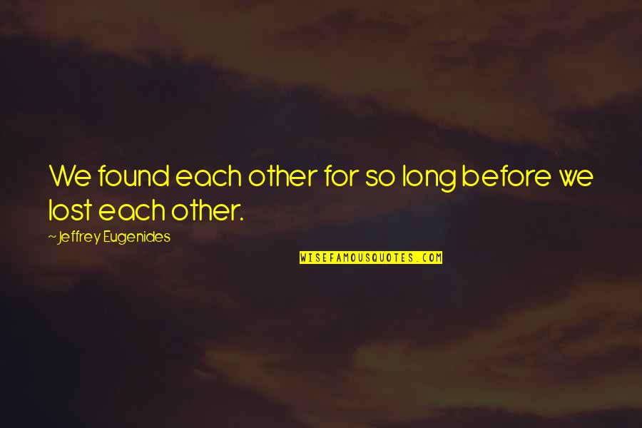 Lost Found Quotes By Jeffrey Eugenides: We found each other for so long before