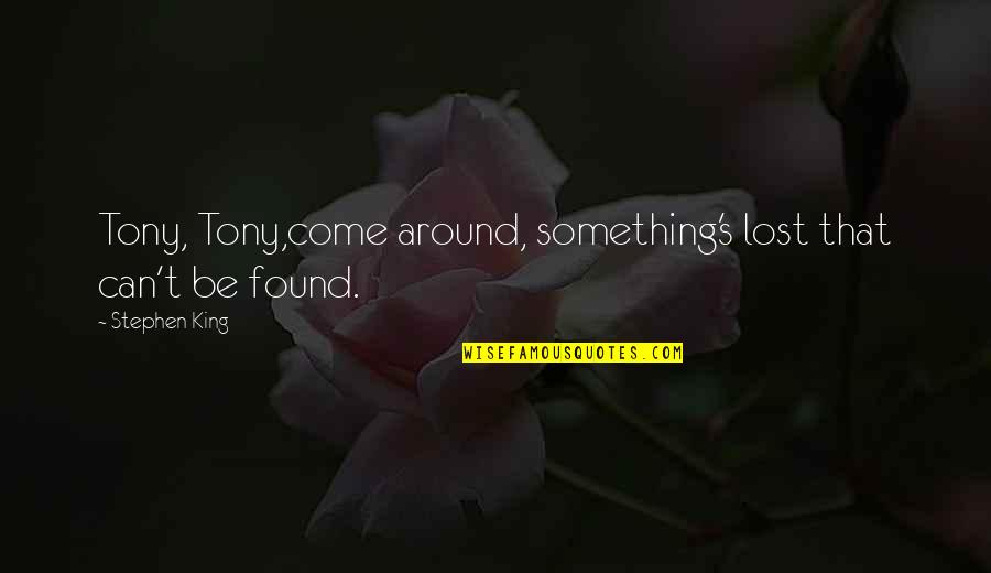 Lost Found Quotes By Stephen King: Tony, Tony,come around, something's lost that can't be
