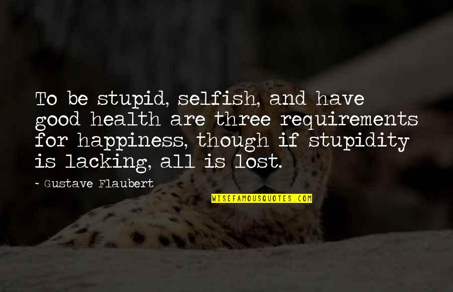 Lost Happiness Quotes By Gustave Flaubert: To be stupid, selfish, and have good health