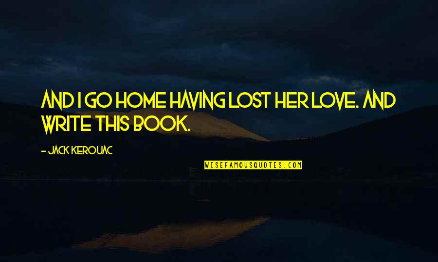 Lost Her Love Quotes By Jack Kerouac: And I go home having lost her love.