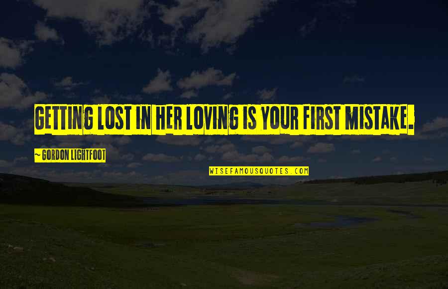 Lost Her Quotes By Gordon Lightfoot: Getting lost in her loving is your first
