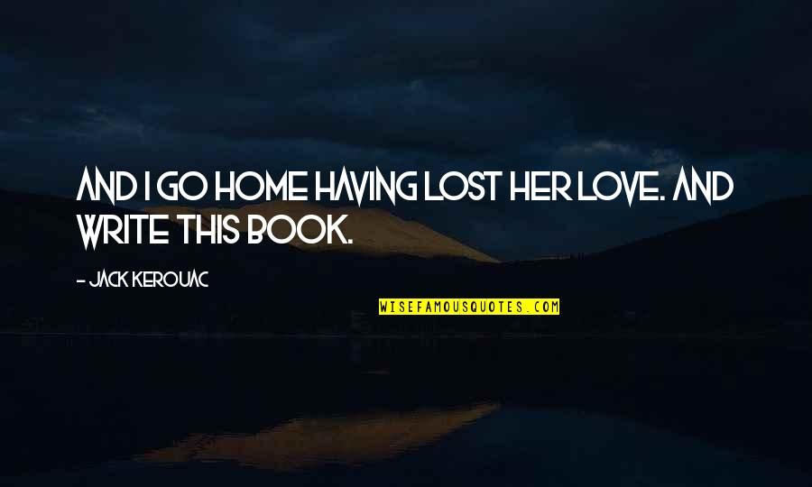 Lost Her Quotes By Jack Kerouac: And I go home having lost her love.