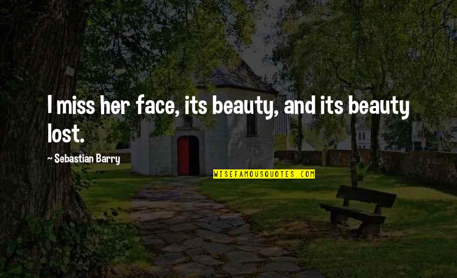 Lost Her Quotes By Sebastian Barry: I miss her face, its beauty, and its