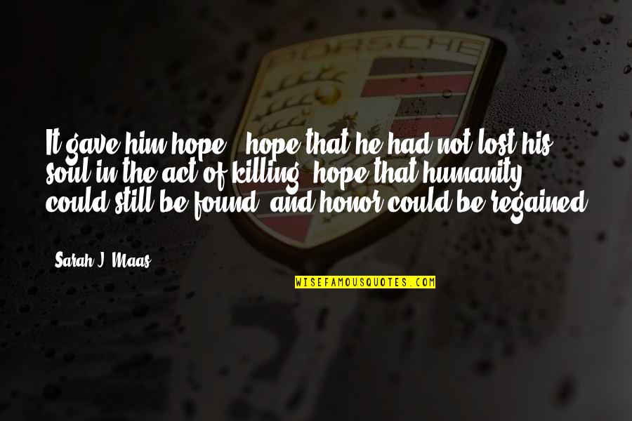 Lost Hope In Humanity Quotes By Sarah J. Maas: It gave him hope - hope that he Lost Hope In Humanity Quotes By Sarah J. Maas: It gave him hope - hope that he