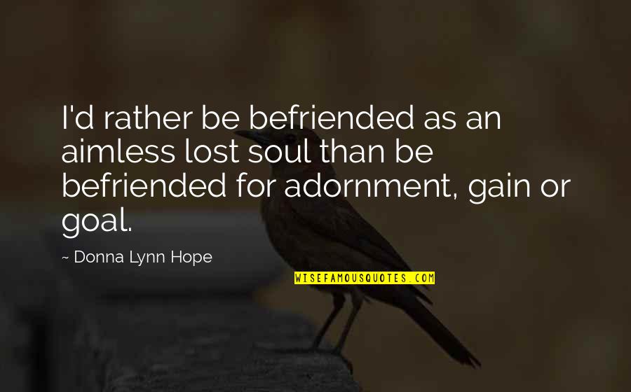 Lost Hope Quotes By Donna Lynn Hope: I'd rather be befriended as an aimless lost