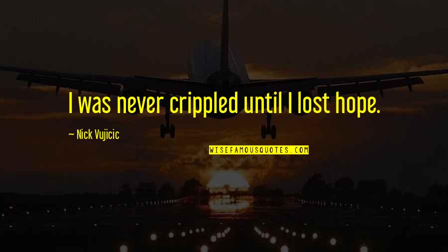 Lost Hope Quotes By Nick Vujicic: I was never crippled until I lost hope.