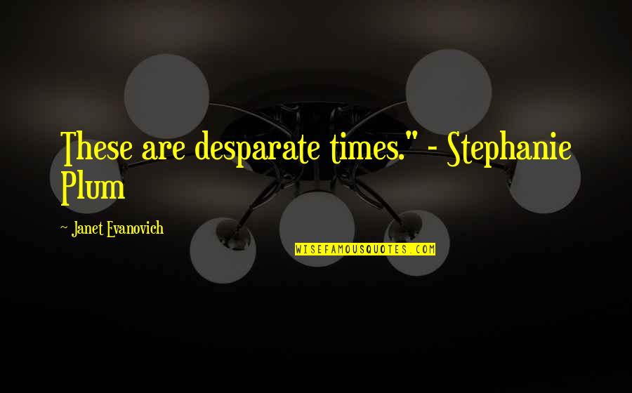 Lost Horizons Quotes By Janet Evanovich: These are desparate times." - Stephanie Plum